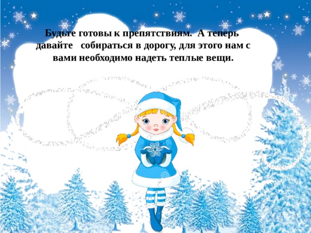 Будьте готовы к препятствиям. А теперь давайте собираться в дорогу, для этого нам с вами необходимо надеть теплые вещи. 