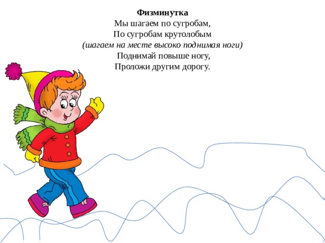 Физминутка  Мы шагаем по сугробам,  По сугробам крутолобым  (шагаем на месте высоко поднимая ноги)  Поднимай повыше ногу,  Проложи другим дорогу. 