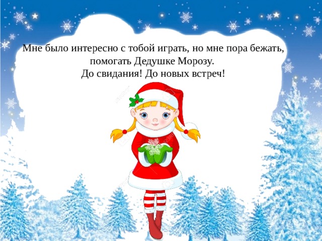 Мне было интересно с тобой играть, но мне пора бежать, помогать Дедушке Морозу.  До свидания! До новых встреч! 