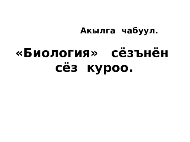      Акылга чабуул.   «Биология» сёзънён сёз куроо.     