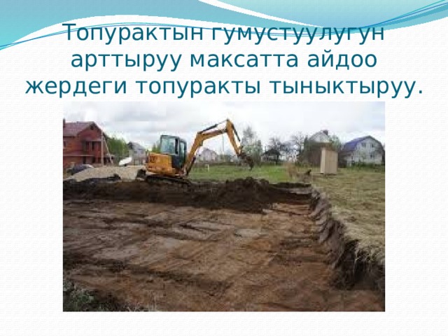 Топурактын гумустуулугун арттыруу максатта айдоо жердеги топуракты тыныктыруу. 