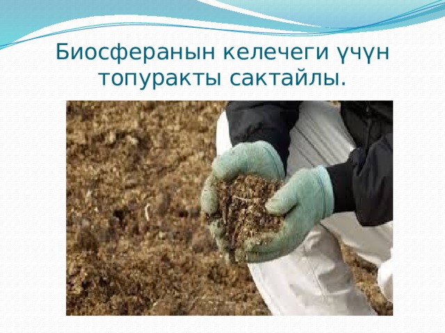 Биосферанын келечеги үчүн топуракты сактайлы. 