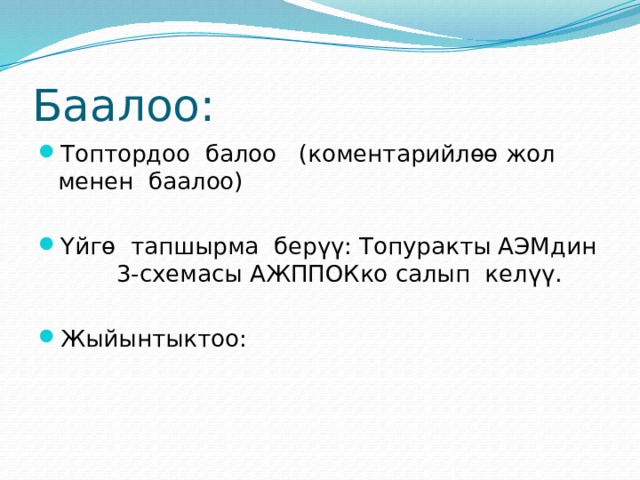 Баалоо: Топтордоо балоо (коментарийлөө жол менен баалоо) Үйгө тапшырма берүү: Топуракты АЭМдин 3-схемасы АЖППОКко салып келүү. Жыйынтыктоо: 