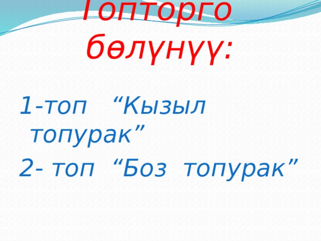 Топторго бөлүнүү: 1-топ “Кызыл топурак” 2- топ “Боз топурак” 