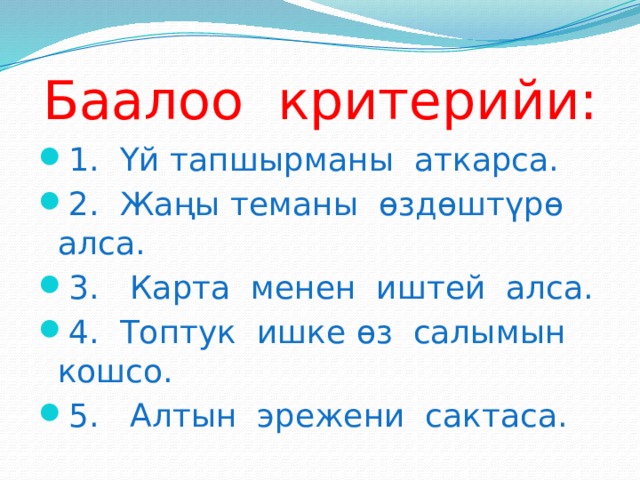 Баалоо критерийи: 1. Үй тапшырманы аткарса. 2. Жаңы теманы өздөштүрө алса. 3. Карта менен иштей алса. 4. Топтук ишке өз салымын кошсо. 5. Алтын эрежени сактаса. 