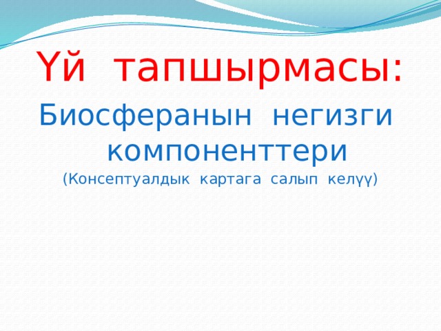 Үй тапшырмасы: Биосферанын негизги компоненттери (Консептуалдык картага салып келүү) 