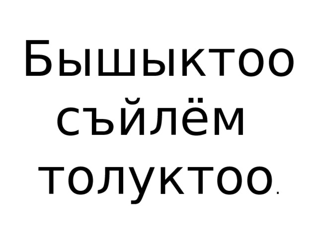 Бышыктоо  съйлём толуктоо . 