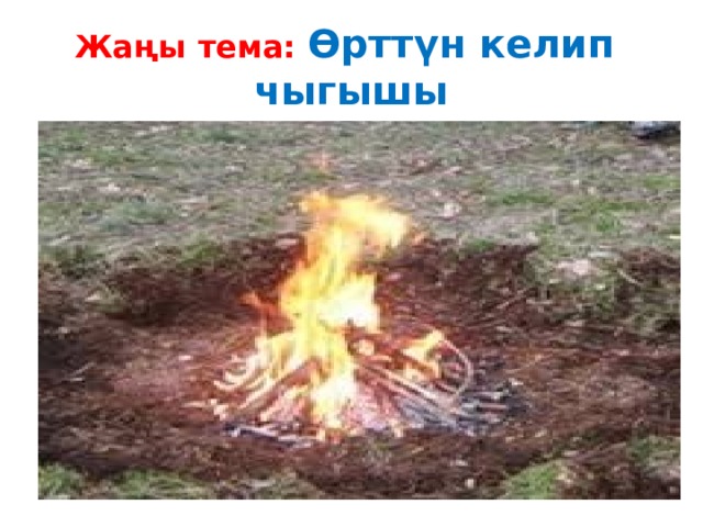 Жаңы тема: Өрттүн келип чыгышы 