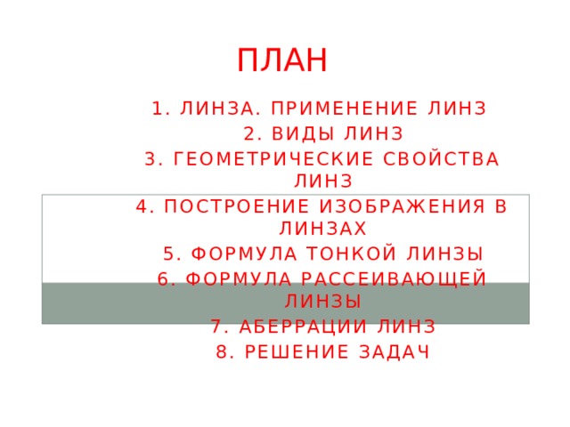 План 1. Линза. Применение линз 2. Виды линз 3. Геометрические свойства линз 4. Построение изображения в линзах 5. Формула тонкой линзы 6. Формула рассеивающей линзы 7. Аберрации линз 8. Решение задач 