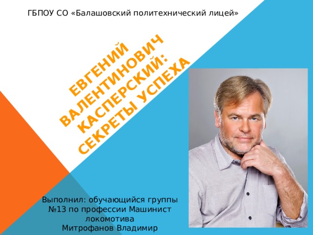 Евгений Валентинович Касперский: секреты успеха ГБПОУ СО «Балашовский политехнический лицей» Выполнил: обучающийся группы №13 по профессии Машинист локомотива Митрофанов Владимир 