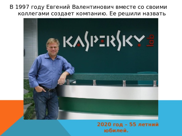 В 1997 году Евгений Валентинович вместе со своими коллегами создает компанию. Ее решили назвать «Лабораторией Касперского». 2020 год – 55 летний юбилей. 