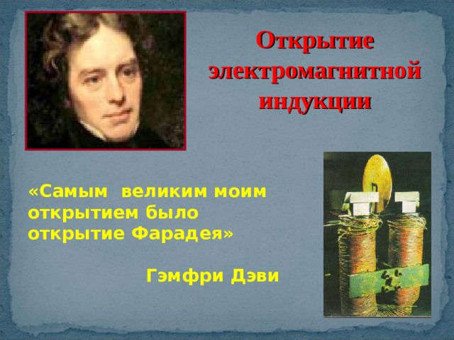 Открытие электромагнитной индукции «Самым великим моим открытием было открытие Фарадея»  Гэмфри Дэви  