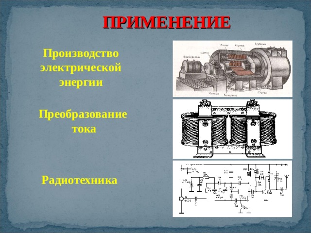 ПРИМЕНЕНИЕ Производство электрической энергии Преобразование  тока Радиотехника 