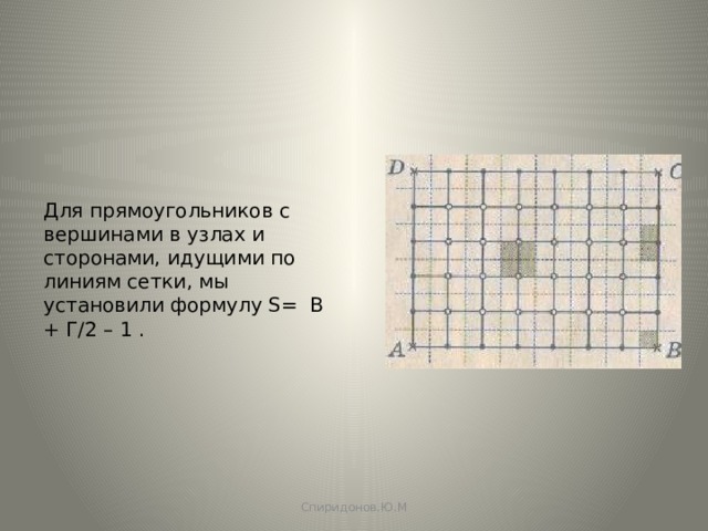 Для прямоугольников с вершинами в узлах и сторонами, идущими по линиям сетки, мы установили формулу S= B + Г/2 – 1 . Спиридонов.Ю.М 
