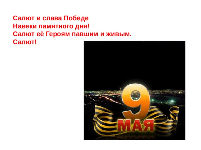 Салют и слава Победе Навеки памятного дня! Салют её Героям павшим и живым. Салют!    