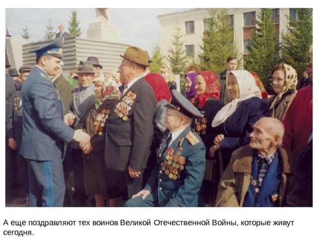 А еще поздравляют тех воинов Великой Отечественной Войны, которые живут сегодня. 