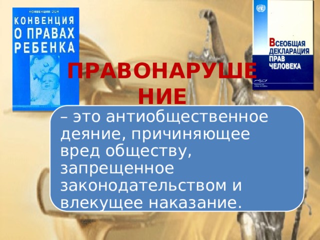 ПРАВОНАРУШЕНИЕ – это антиобщественное деяние, причиняющее вред обществу, запрещенное законодательством и влекущее наказание. 