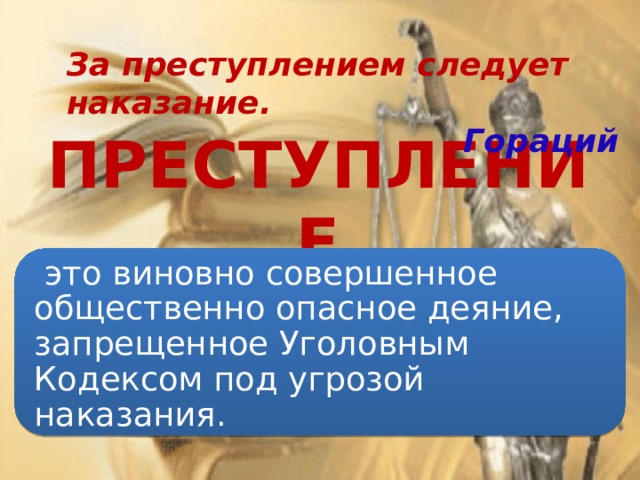 За преступлением следует наказание. Гораций ПРЕСТУПЛЕНИЕ  это виновно совершенное общественно опасное деяние, запрещенное Уголовным Кодексом под угрозой наказания. 