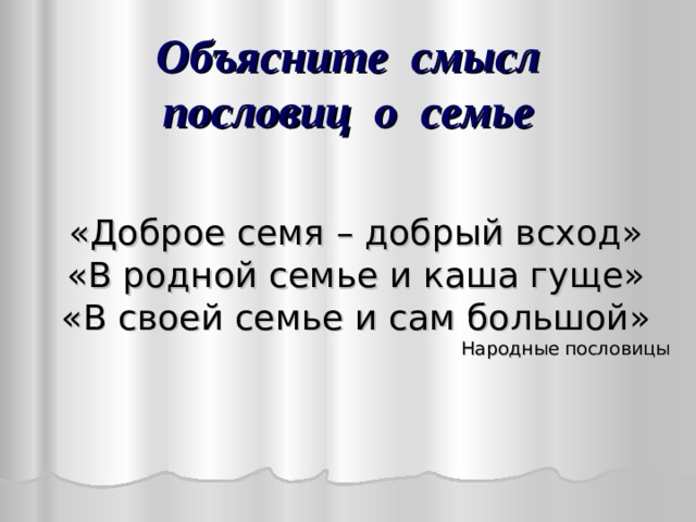 Объясните смысл  пословиц о семье «Доброе семя – добрый всход» «В родной семье и каша гуще» «В своей семье и сам большой» Народные пословицы 