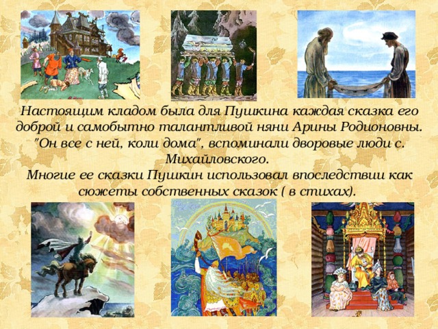 Настоящим кладом была для Пушкина каждая сказка его доброй и самобытно талантливой няни Арины Родионовны. 