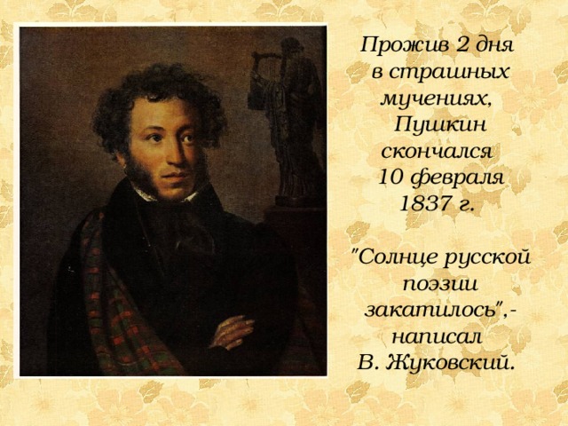 Прожив 2 дня в страшных мучениях, Пушкин скончался 10 февраля 1837 г. 