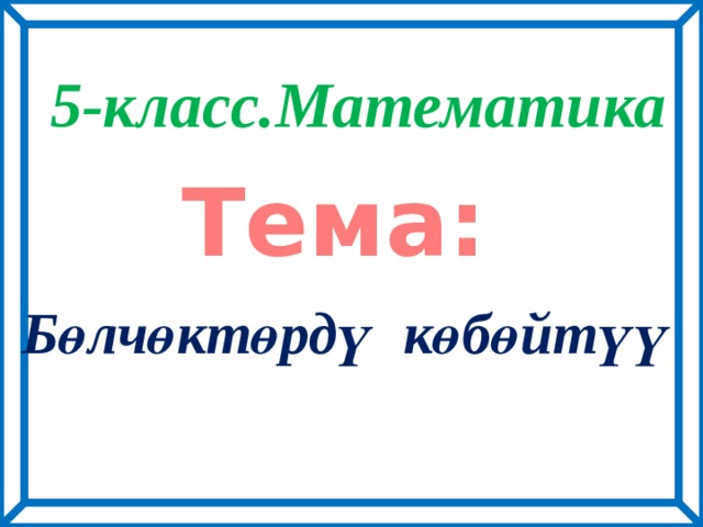 5-класс.Математика  Тема:  Бөлчөктөрдү көбөйтүү 