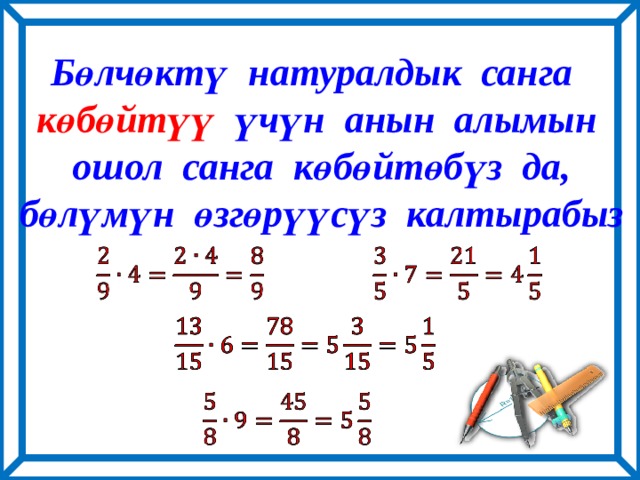 Бөлчөктү натуралдык санга көбөйтүү үчүн анын алымын  ошол санга көбөйтөбүз да,  бөлүмүн өзгөрүүсүз калтырабыз         