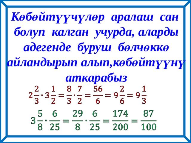 Көбөйтүүчүлөр аралаш сан  болуп калган учурда, аларды  адегенде буруш бөлчөккө  айландырып алып,көбөйтүүнү  аткарабыз     