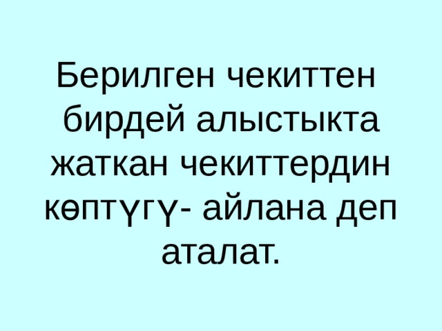    Берилген чекиттен бирдей алыстыкта жаткан чекиттердин көптүгү- айлана деп аталат. 