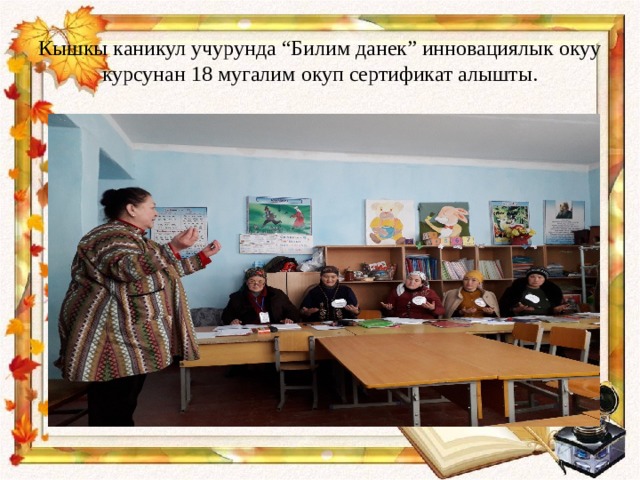 Кышкы каникул учурунда “Билим данек” инновациялык окуу курсунан 18 мугалим окуп сертификат алышты. 