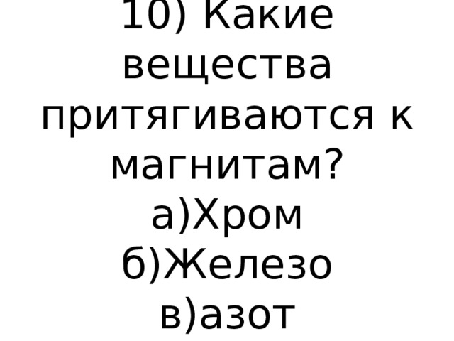 10) Какие вещества притягиваются к магнитам?  а)Хром  б)Железо  в)азот 