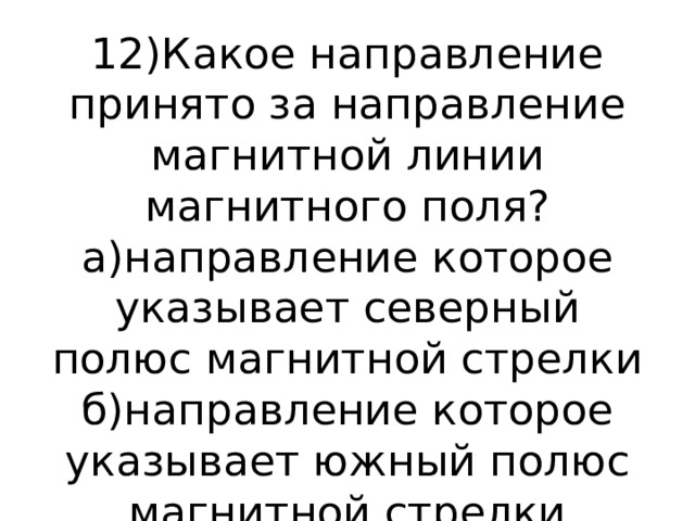 12)Какое направление принято за направление магнитной линии магнитного поля?  а)направление которое указывает северный полюс магнитной стрелки  б)направление которое указывает южный полюс магнитной стрелки 