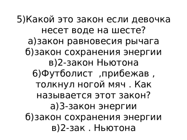 5)Какой это закон если девочка несет воде на шесте?  а)закон равновесия рычага  б)закон сохранения энергии  в)2-закон Ньютона  6)Футболист ,прибежав , толкнул ногой мяч . Как называется этот закон?  а)3-закон энергии  б)закон сохранения энергии  в)2-зак . Ньютона 