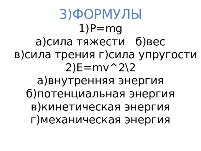 3)ФОРМУЛЫ  1)P=mg  а)сила тяжести б)вес  в)сила трения г)сила упругости  2)E=mv^2\2  а)внутренняя энергия  б)потенциальная энергия  в)кинетическая энергия  г)механическая энергия   