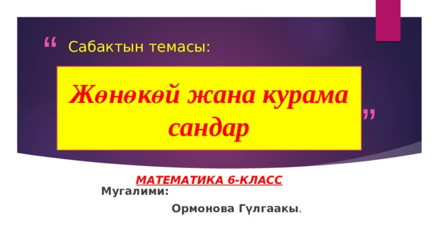 Сабактын темасы: Жөнөкөй жана курама сандар Математика 6-класс  Мугалими:  Ормонова Гүлгаакы . 