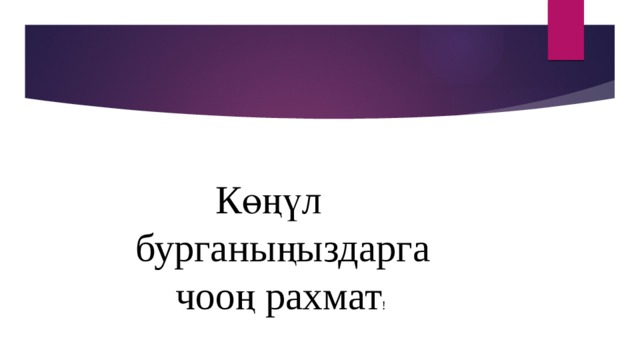  Көңүл  бурганыңыздарга  чооң рахмат ! 