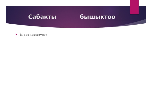  Сабакты бышыктоо Видео көрсөтүлөт 