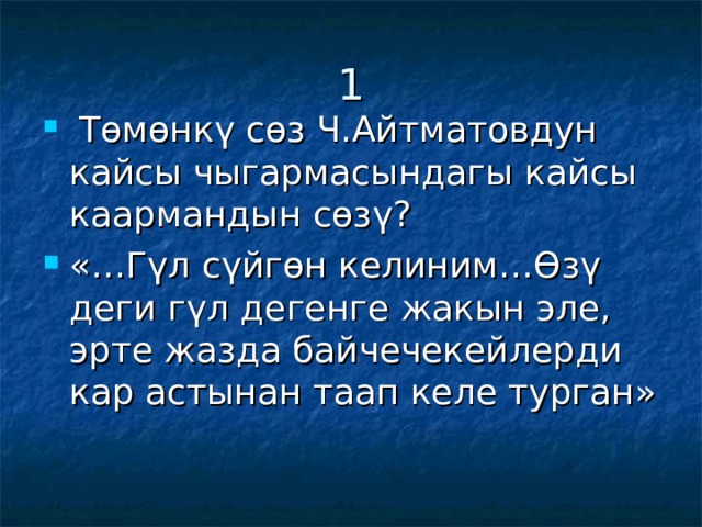 1  Төмөнкү сөз Ч.Айтматовдун кайсы чыгармасындагы кайсы каармандын сөзү? «…Гүл сүйгөн келиним…Өзү деги гүл дегенге жакын эле, эрте жазда байчечекейлерди кар астынан таап келе турган» 