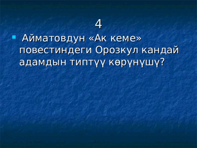 4  Айматовдун «Ак кеме» повестиндеги Орозкул кандай адамдын типтүү көрүнүшү? 