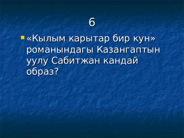 6 «Кылым карытар бир кун» романындагы Казангаптын уулу Сабитжан кандай образ? «Кылым карытар бир кун» романындагы Казангаптын уулу Сабитжан кандай образ? 