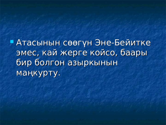 Атасынын сөөгүн Эне-Бейитке эмес, кай жерге койсо, баары бир болгон азыркынын маңкурту. 