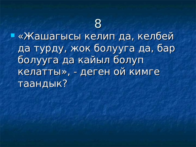 8 «Жашагысы келип да, келбей да турду, жок болууга да, бар болууга да кайыл болуп келатты», - деген ой кимге таандык? 