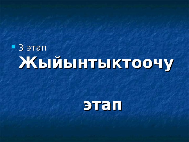 3 этап Жыйынтыктоочу  этап 
