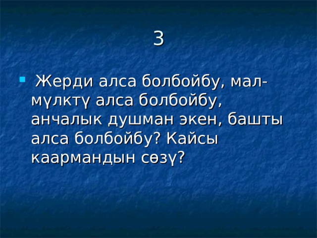 3  Жерди алса болбойбу, мал-мүлктү алса болбойбу, анчалык душман экен, башты алса болбойбу? Кайсы каармандын сөзү? 