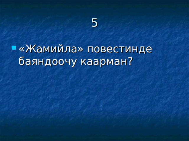 5 «Жамийла» повестинде баяндоочу каарман? 