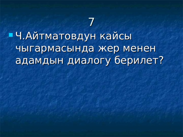 7 Ч.Айтматовдун кайсы чыгармасында жер менен адамдын диалогу берилет? 