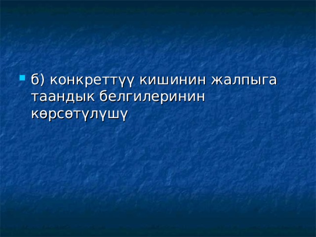 б) конкреттүү кишинин жалпыга таандык белгилеринин көрсөтүлүшү  