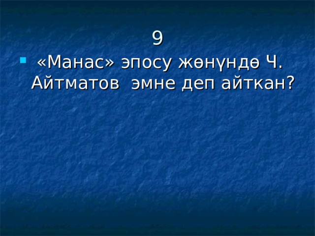9  «Манас» эпосу жөнүндө Ч. Айтматов эмне деп айткан? 