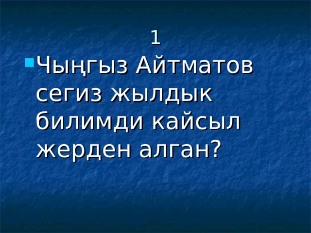 1 Чыңгыз Айтматов сегиз жылдык билимди кайсыл жерден алган?   