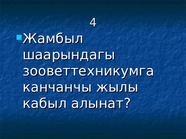 4 Жамбыл шаарындагы зооветтехникумга канчанчы жылы кабыл алынат? 